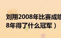 刘翔2008年比赛成绩（11月02日刘翔在2008年得了什么冠军）