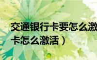 交通银行卡要怎么激活（11月02日交通银行卡怎么激活）