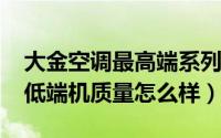 大金空调最高端系列（11月02日大金空调的低端机质量怎么样）