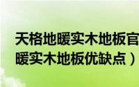 天格地暖实木地板官网价（11月01日天格地暖实木地板优缺点）