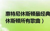 惠特尼休斯顿最经典歌曲（10月08日惠特尼休斯顿所有歌曲）