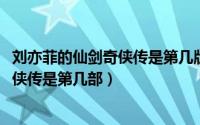 刘亦菲的仙剑奇侠传是第几版（11月02日刘亦菲演的仙剑奇侠传是第几部）