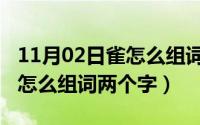 11月02日雀怎么组词两个字的（11月02日雀怎么组词两个字）