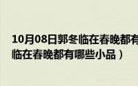 10月08日郭冬临在春晚都有哪些小品演出（10月08日郭冬临在春晚都有哪些小品）