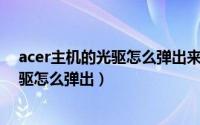 acer主机的光驱怎么弹出来（11月02日笔记本电脑宏碁光驱怎么弹出）