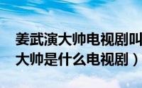 姜武演大帅电视剧叫什么（11月02日姜武演大帅是什么电视剧）