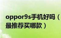 oppor9s手机好吗（11月03日oppo手机9sr最推荐买哪款）