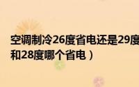 空调制冷26度省电还是29度省电（11月02日空调制冷26度和28度哪个省电）