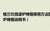 格兰仕微波炉烤箱使用方法图解（11月02日格兰仕微波光波炉烤箱说明书）