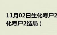 11月02日生化寿尸2结局解析（11月02日生化寿尸2结局）