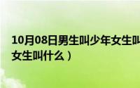 10月08日男生叫少年女生叫什么呢（10月08日男生叫少年女生叫什么）