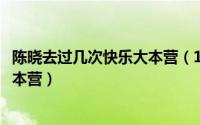 陈晓去过几次快乐大本营（10月08日陈晓上过哪几次快乐大本营）