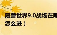 魔兽世界9.0战场在哪里（10月08日魔兽战场怎么进）