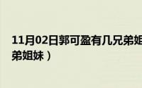 11月02日郭可盈有几兄弟姐妹呢（11月02日郭可盈有几兄弟姐妹）