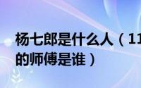 杨七郎是什么人（11月02日杨七郎和杨四郎的师傅是谁）