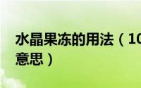 水晶果冻的用法（10月08日水晶果冻是什么意思）