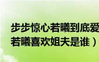 步步惊心若曦到底爱谁（11月02日步步惊心若曦喜欢姐夫是谁）