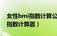 女性bmi指数计算公式（11月03日女性bmi指数计算器）