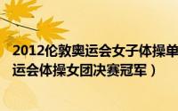 2012伦敦奥运会女子体操单项成绩（10月08日2012伦敦奥运会体操女团决赛冠军）