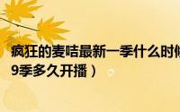 疯狂的麦咭最新一季什么时候播出（11月03日疯狂的麦咭第9季多久开播）