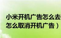 小米开机广告怎么去除（11月02日小米es65怎么取消开机广告）