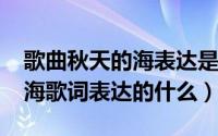 歌曲秋天的海表达是什么（10月08日秋天的海歌词表达的什么）