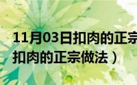 11月03日扣肉的正宗做法是什么（11月03日扣肉的正宗做法）