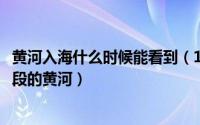 黄河入海什么时候能看到（10月08日黄河入海流指的是哪一段的黄河）