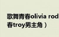 歌舞青春olivia rodrigo（11月02日歌舞青春troy男主角）