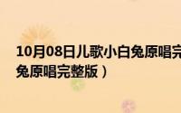 10月08日儿歌小白兔原唱完整版歌词（10月08日儿歌小白兔原唱完整版）