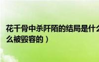 花千骨中杀阡陌的结局是什么（11月02日花千骨中杀阡陌怎么被毁容的）