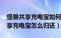 怪兽共享充电宝如何归还（11月02日怪兽共享充电宝怎么归还）