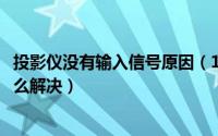 投影仪没有输入信号原因（11月03日投影仪没有信号输入怎么解决）