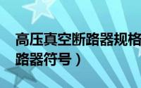 高压真空断路器规格（11月03日高压真空断路器符号）