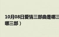 10月08日爱情三部曲是哪三部呢（10月08日爱情三部曲是哪三部）