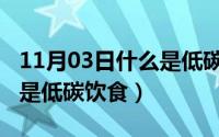 11月03日什么是低碳饮食呢（11月03日什么是低碳饮食）