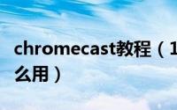 chromecast教程（11月03日chromecast怎么用）