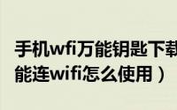 手机wfi万能钥匙下载安装（10月08日手机万能连wifi怎么使用）