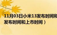 11月03日小米13发布时间和上市时间表（11月03日小米13发布时间和上市时间）