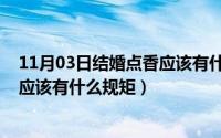 11月03日结婚点香应该有什么规矩呢（11月03日结婚点香应该有什么规矩）