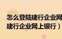 怎么登陆建行企业网银（11月03日如何登陆建行企业网上银行）