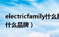 electricfamily什么牌子（11月03日electric什么品牌）