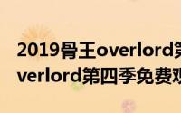 2019骨王overlord第四季（11月03日骨王overlord第四季免费观看）