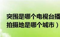 突围是哪个电视台播出时间（11月03日突围拍摄地是哪个城市）