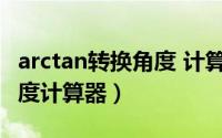 arctan转换角度 计算器（11月03日arctan角度计算器）