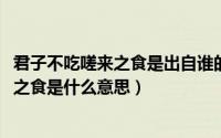 君子不吃嗟来之食是出自谁的诗句（11月03日君子不吃嗟来之食是什么意思）