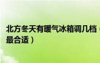 北方冬天有暖气冰箱调几档（11月03日北方冬天冰箱调几档最合适）