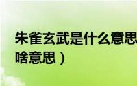 朱雀玄武是什么意思（10月08日朱雀玄武是啥意思）