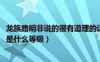 龙族路明非说的很有道理的话（11月04日龙族路明非的言灵是什么等级）