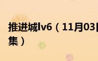 推进城lv6（11月03日推进城是哪几集至哪几集）